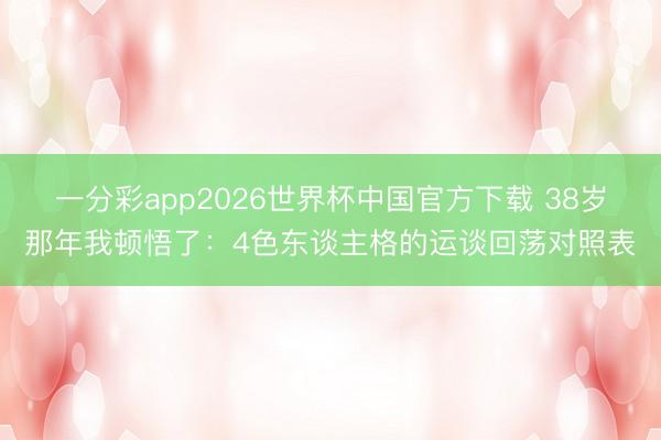 一分彩app2026世界杯中国官方下载 38岁那年我顿悟了：4色东谈主格的运谈回荡对照表