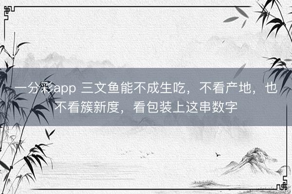 一分彩app 三文鱼能不成生吃,不看产地,也不看簇新度,看包装上这串数字