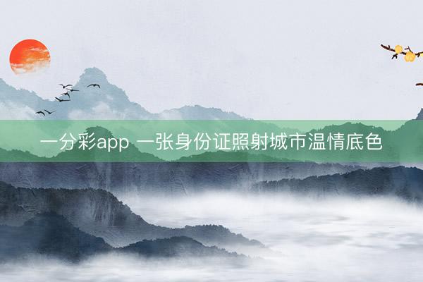 一分彩app 一张身份证照射城市温情底色