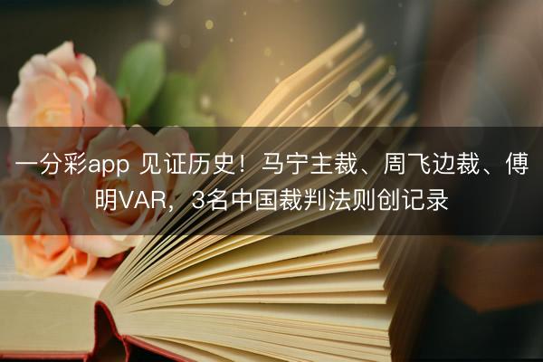 一分彩app 见证历史!马宁主裁、周飞边裁、傅明VAR,3名中国裁判法则创记录